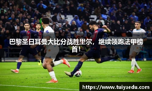 巴黎圣日耳曼大比分战胜里尔，继续领跑法甲榜首！