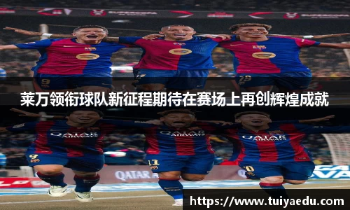 莱万领衔球队新征程期待在赛场上再创辉煌成就