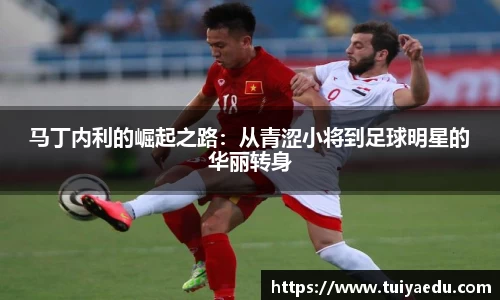马丁内利的崛起之路：从青涩小将到足球明星的华丽转身