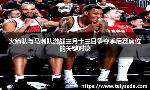 火箭队与马刺队激战三月十三日争夺季后赛席位的关键对决