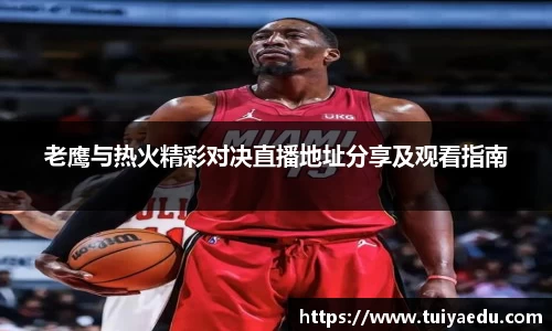 老鹰与热火精彩对决直播地址分享及观看指南